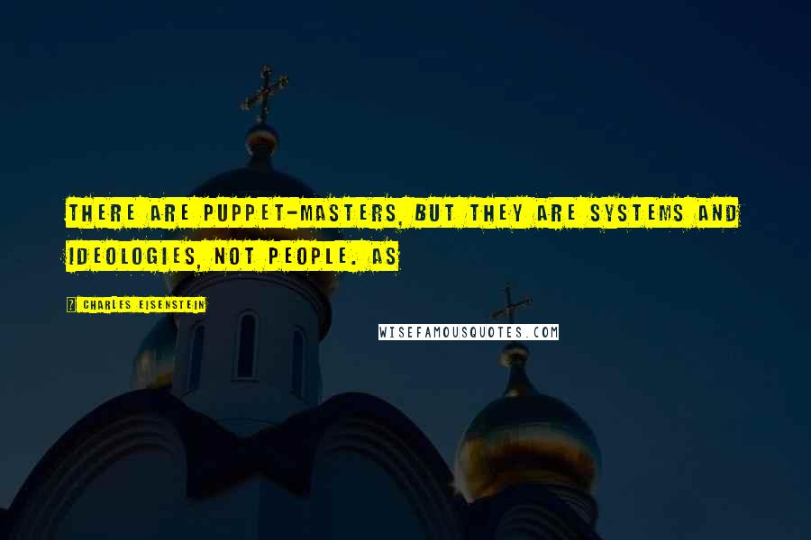 Charles Eisenstein Quotes: There are puppet-masters, but they are systems and ideologies, not people. As
