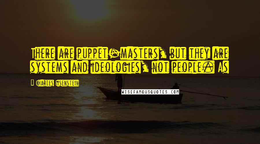Charles Eisenstein Quotes: There are puppet-masters, but they are systems and ideologies, not people. As