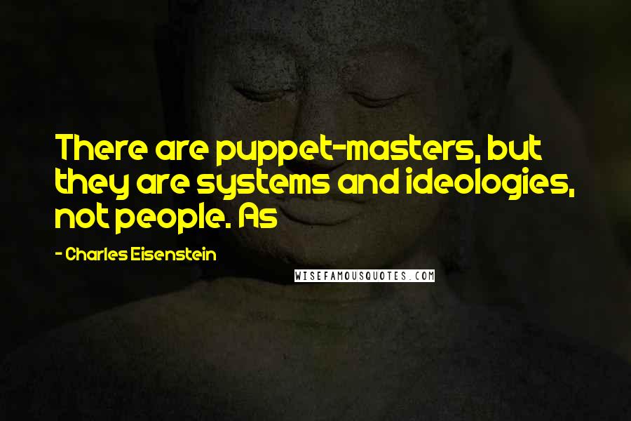 Charles Eisenstein Quotes: There are puppet-masters, but they are systems and ideologies, not people. As