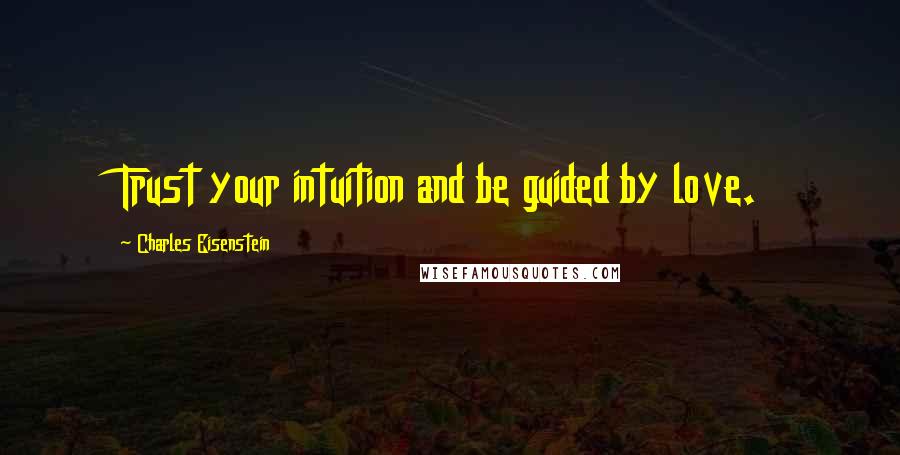 Charles Eisenstein Quotes: Trust your intuition and be guided by love.