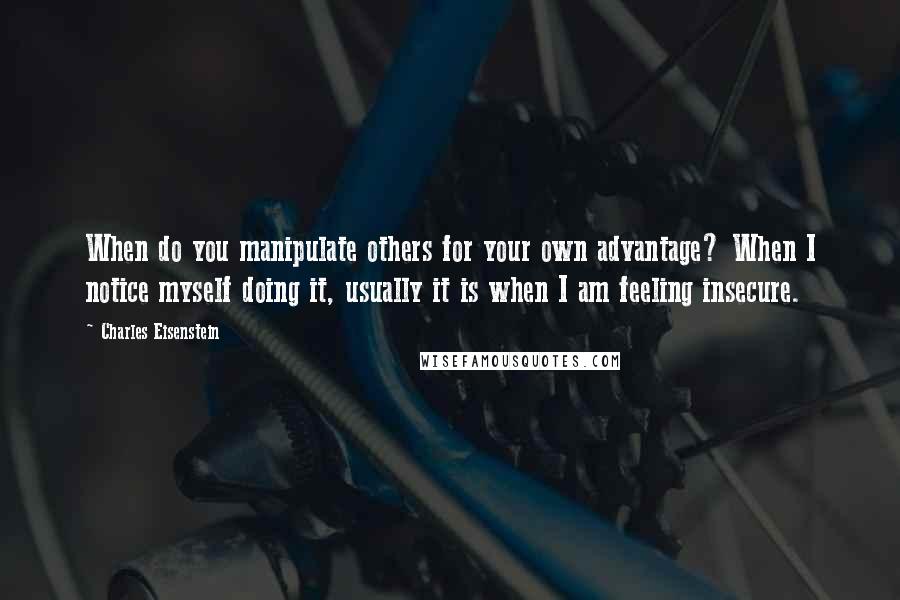 Charles Eisenstein Quotes: When do you manipulate others for your own advantage? When I notice myself doing it, usually it is when I am feeling insecure.