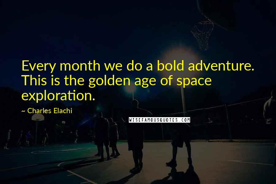 Charles Elachi Quotes: Every month we do a bold adventure. This is the golden age of space exploration.