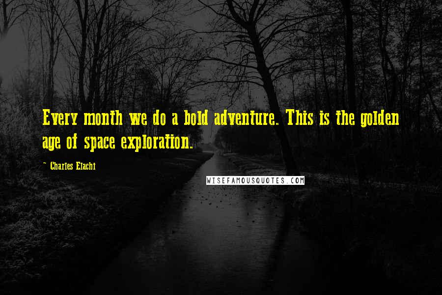 Charles Elachi Quotes: Every month we do a bold adventure. This is the golden age of space exploration.