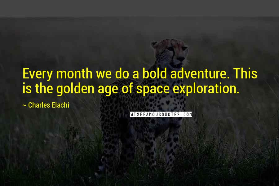 Charles Elachi Quotes: Every month we do a bold adventure. This is the golden age of space exploration.