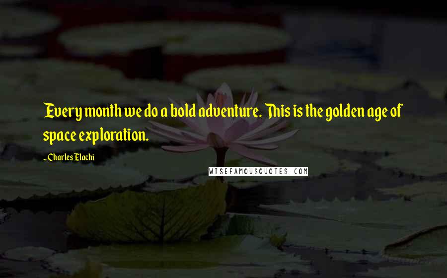 Charles Elachi Quotes: Every month we do a bold adventure. This is the golden age of space exploration.