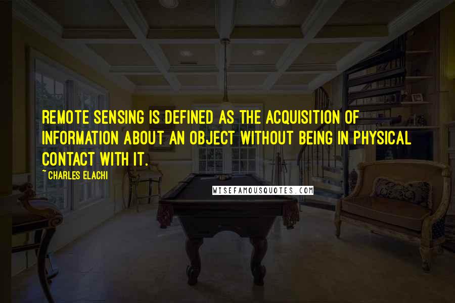 Charles Elachi Quotes: Remote Sensing is defined as the acquisition of information about an object without being in physical contact with it.