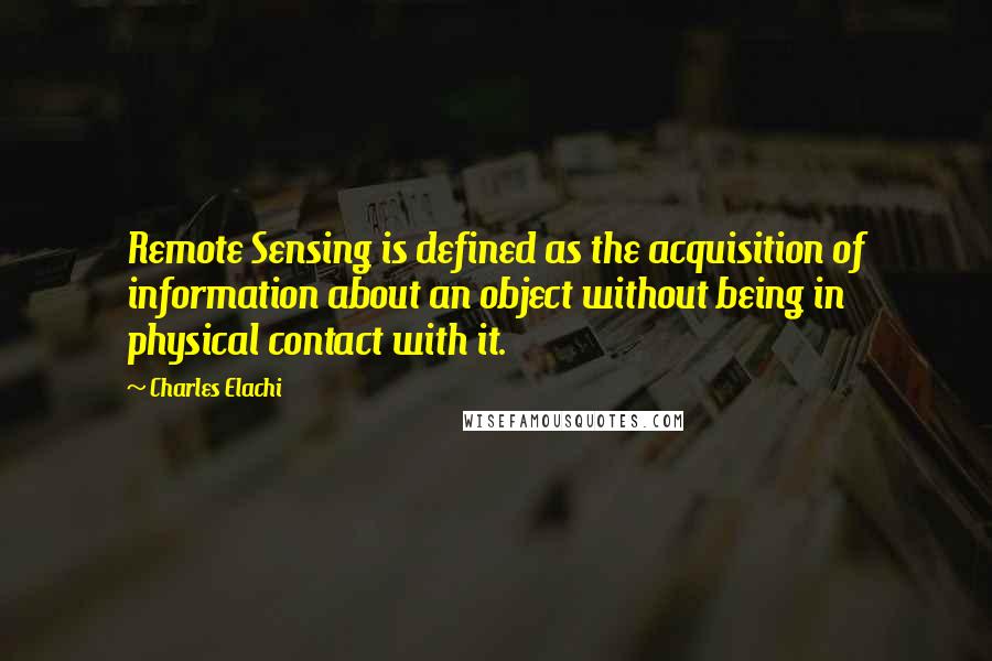 Charles Elachi Quotes: Remote Sensing is defined as the acquisition of information about an object without being in physical contact with it.