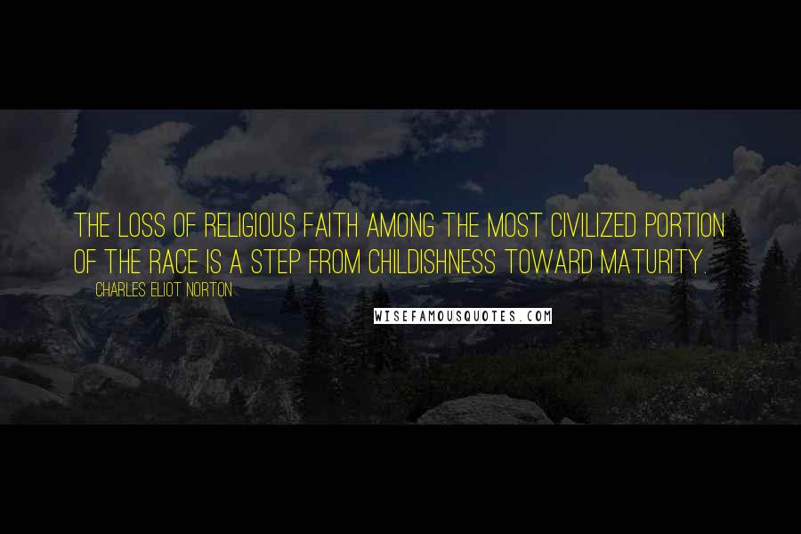 Charles Eliot Norton Quotes: The loss of religious faith among the most civilized portion of the race is a step from childishness toward maturity.