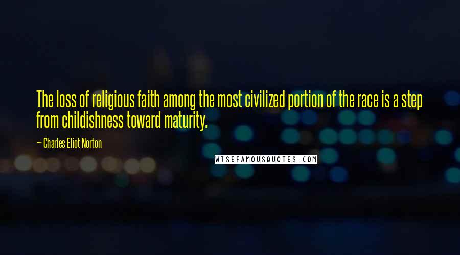 Charles Eliot Norton Quotes: The loss of religious faith among the most civilized portion of the race is a step from childishness toward maturity.