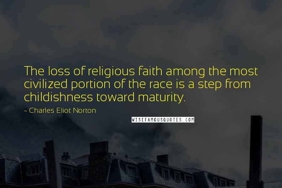 Charles Eliot Norton Quotes: The loss of religious faith among the most civilized portion of the race is a step from childishness toward maturity.