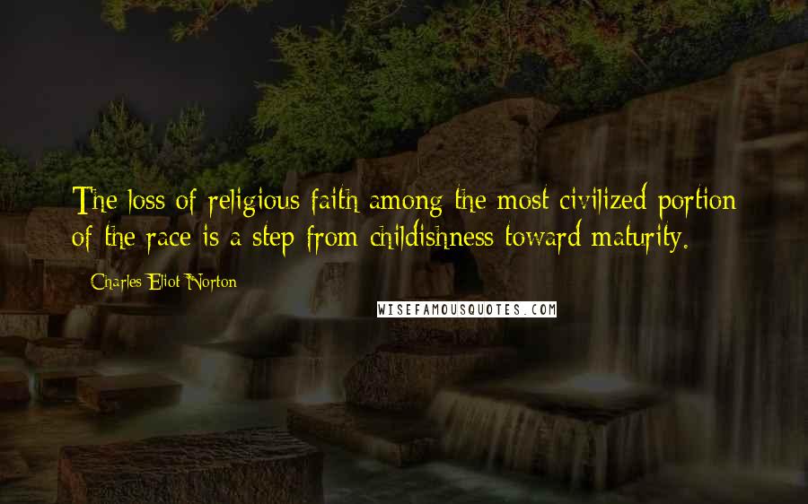 Charles Eliot Norton Quotes: The loss of religious faith among the most civilized portion of the race is a step from childishness toward maturity.