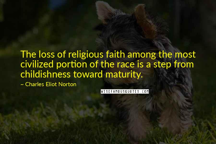 Charles Eliot Norton Quotes: The loss of religious faith among the most civilized portion of the race is a step from childishness toward maturity.