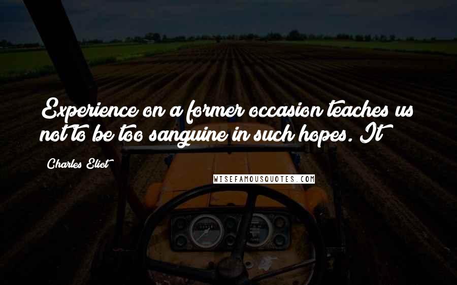 Charles Eliot Quotes: Experience on a former occasion teaches us not to be too sanguine in such hopes. It