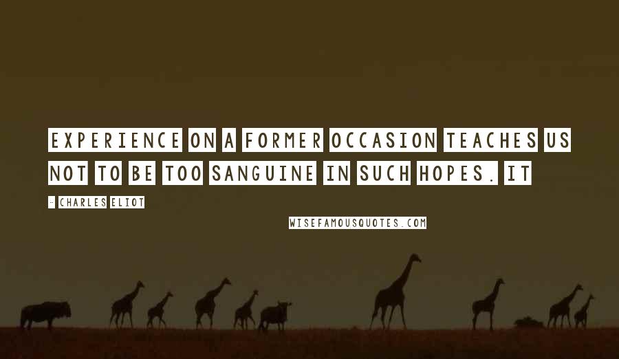 Charles Eliot Quotes: Experience on a former occasion teaches us not to be too sanguine in such hopes. It