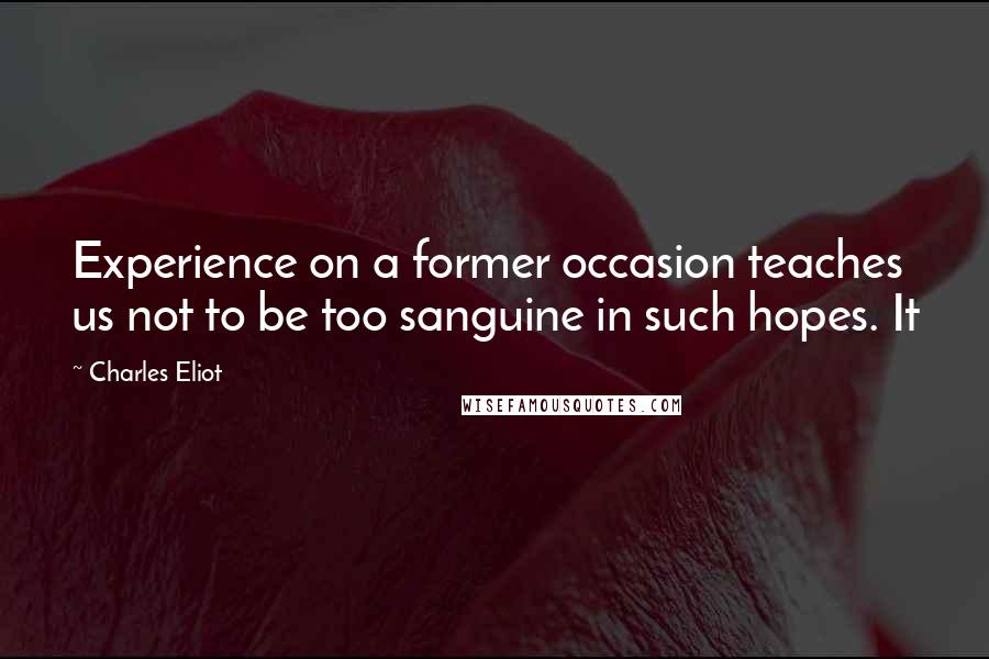 Charles Eliot Quotes: Experience on a former occasion teaches us not to be too sanguine in such hopes. It