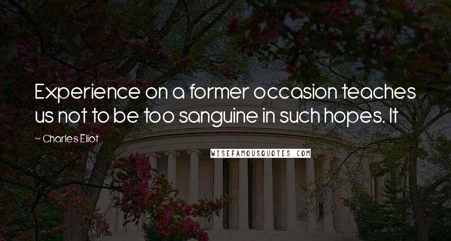 Charles Eliot Quotes: Experience on a former occasion teaches us not to be too sanguine in such hopes. It