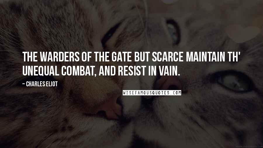 Charles Eliot Quotes: The warders of the gate but scarce maintain Th' unequal combat, and resist in vain.