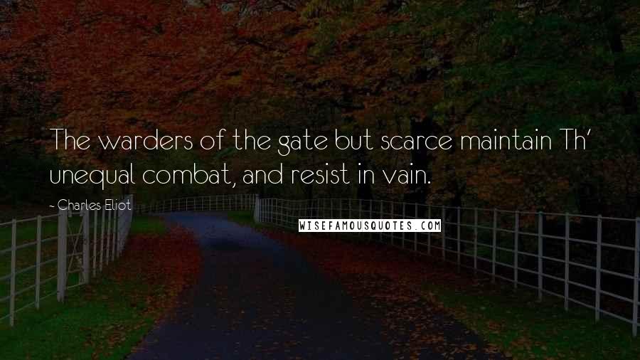 Charles Eliot Quotes: The warders of the gate but scarce maintain Th' unequal combat, and resist in vain.