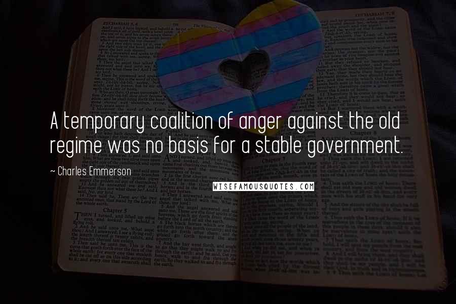 Charles Emmerson Quotes: A temporary coalition of anger against the old regime was no basis for a stable government.