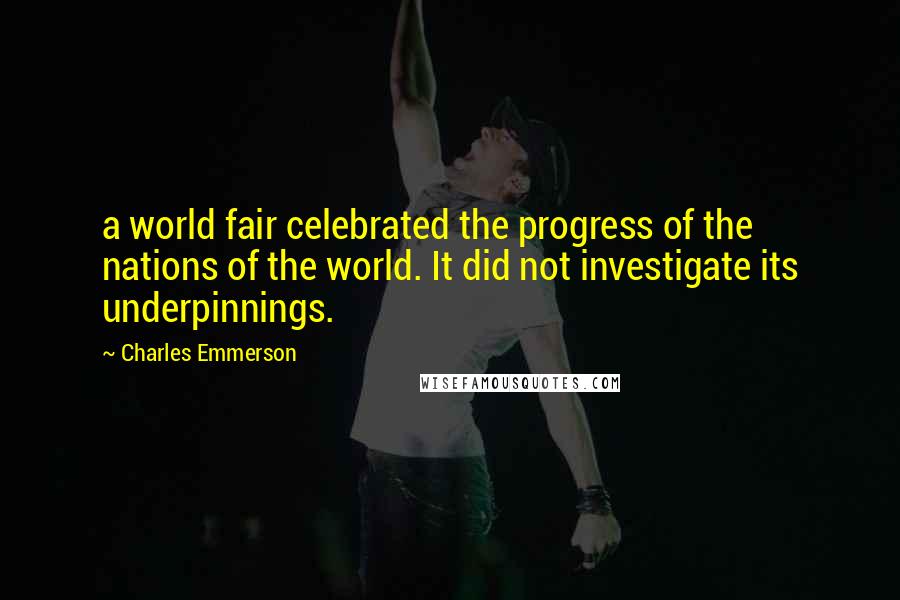 Charles Emmerson Quotes: a world fair celebrated the progress of the nations of the world. It did not investigate its underpinnings.