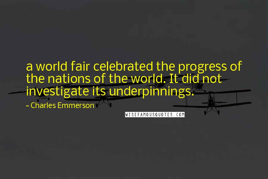 Charles Emmerson Quotes: a world fair celebrated the progress of the nations of the world. It did not investigate its underpinnings.