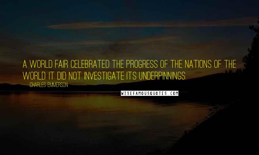 Charles Emmerson Quotes: a world fair celebrated the progress of the nations of the world. It did not investigate its underpinnings.