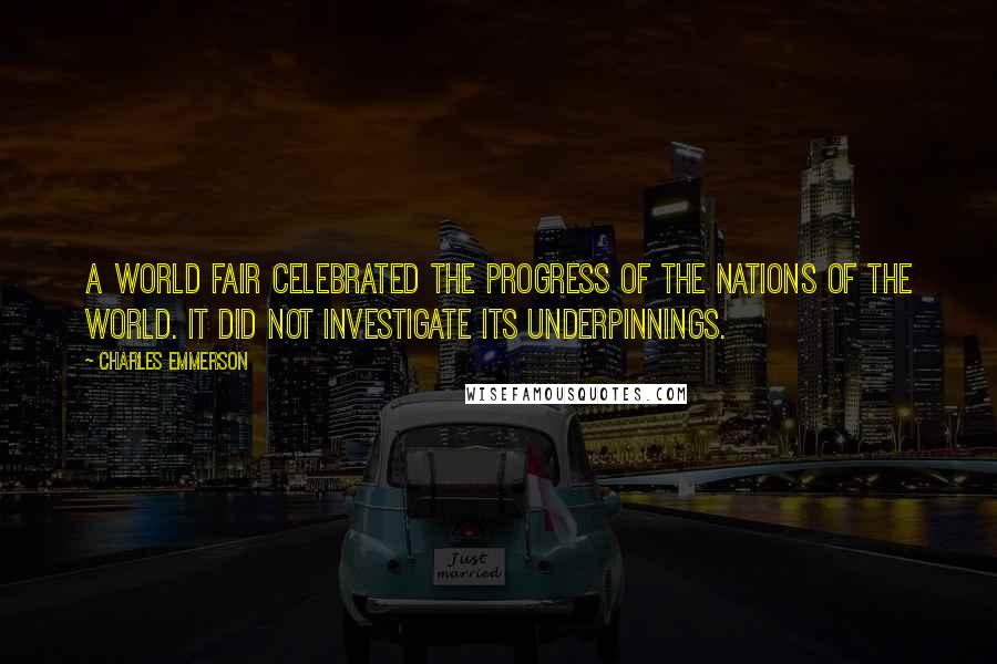 Charles Emmerson Quotes: a world fair celebrated the progress of the nations of the world. It did not investigate its underpinnings.