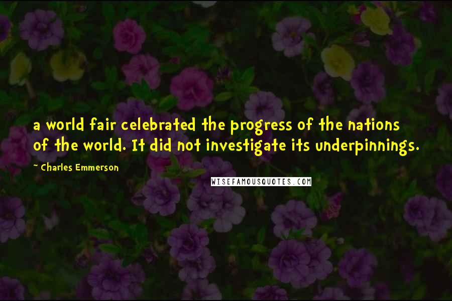 Charles Emmerson Quotes: a world fair celebrated the progress of the nations of the world. It did not investigate its underpinnings.