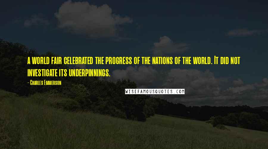 Charles Emmerson Quotes: a world fair celebrated the progress of the nations of the world. It did not investigate its underpinnings.