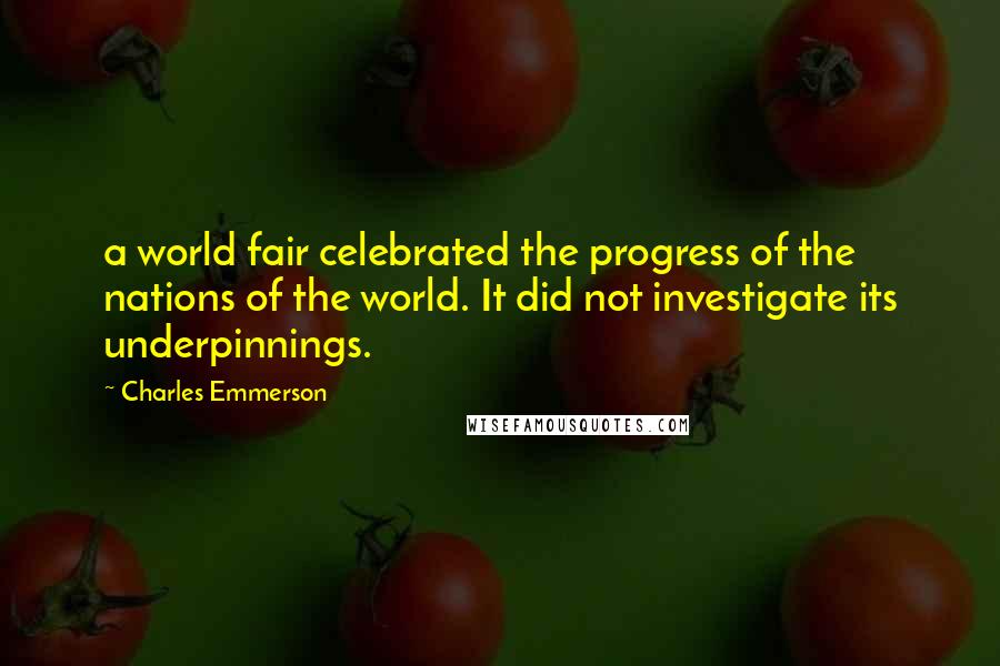 Charles Emmerson Quotes: a world fair celebrated the progress of the nations of the world. It did not investigate its underpinnings.