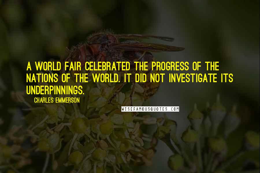 Charles Emmerson Quotes: a world fair celebrated the progress of the nations of the world. It did not investigate its underpinnings.