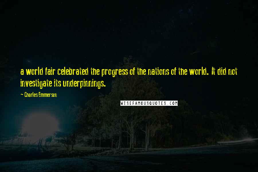 Charles Emmerson Quotes: a world fair celebrated the progress of the nations of the world. It did not investigate its underpinnings.