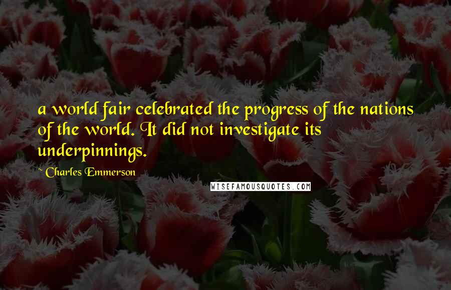 Charles Emmerson Quotes: a world fair celebrated the progress of the nations of the world. It did not investigate its underpinnings.