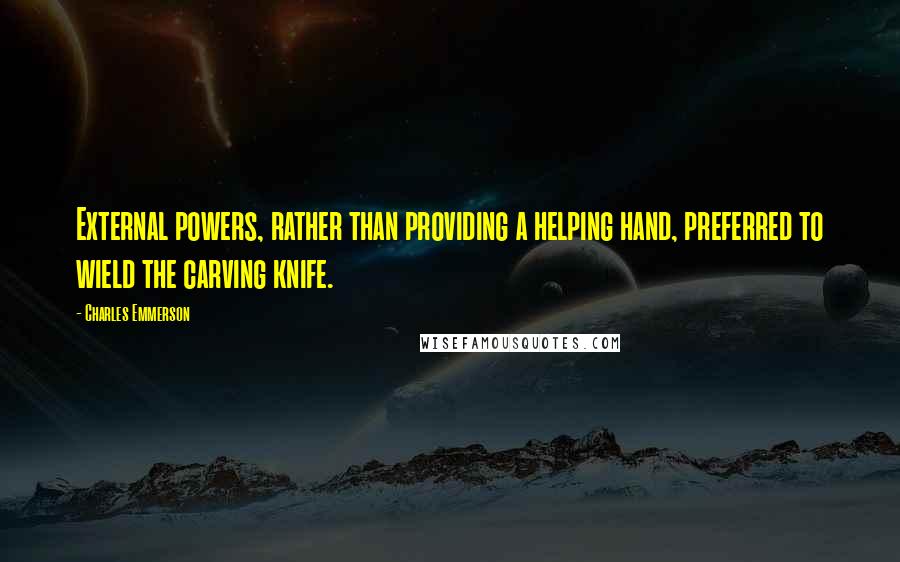 Charles Emmerson Quotes: External powers, rather than providing a helping hand, preferred to wield the carving knife.