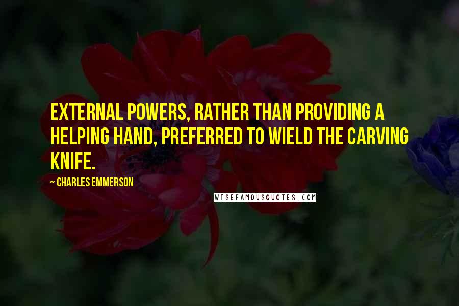 Charles Emmerson Quotes: External powers, rather than providing a helping hand, preferred to wield the carving knife.