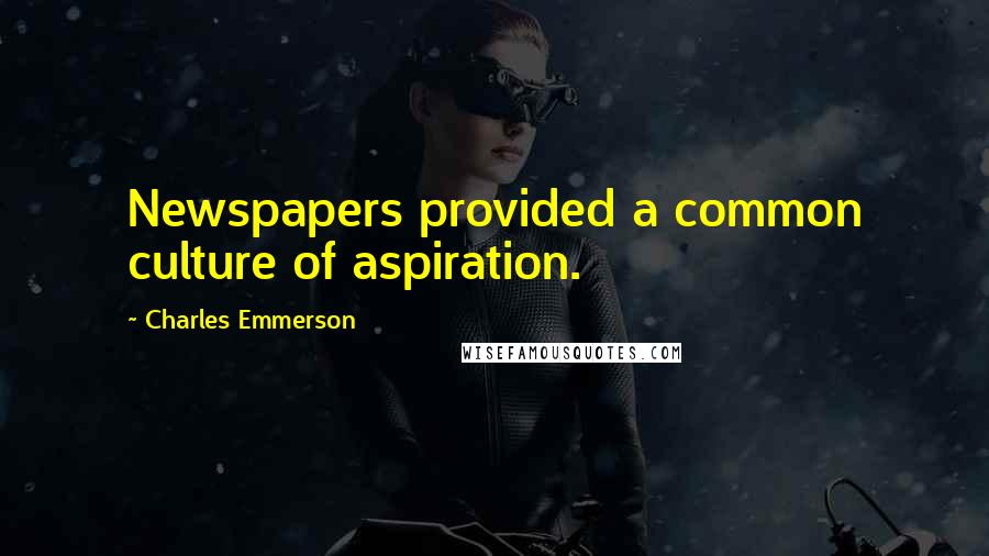 Charles Emmerson Quotes: Newspapers provided a common culture of aspiration.