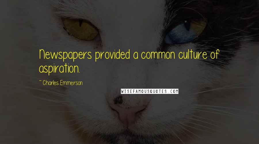 Charles Emmerson Quotes: Newspapers provided a common culture of aspiration.