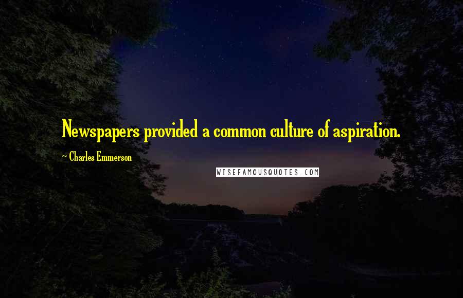 Charles Emmerson Quotes: Newspapers provided a common culture of aspiration.