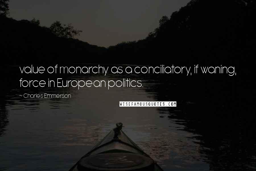 Charles Emmerson Quotes: value of monarchy as a conciliatory, if waning, force in European politics.