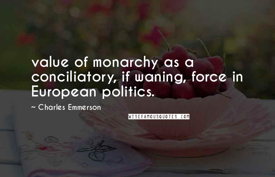 Charles Emmerson Quotes: value of monarchy as a conciliatory, if waning, force in European politics.