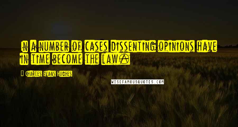 Charles Evans Hughes Quotes: In a number of cases dissenting opinions have in time become the law.