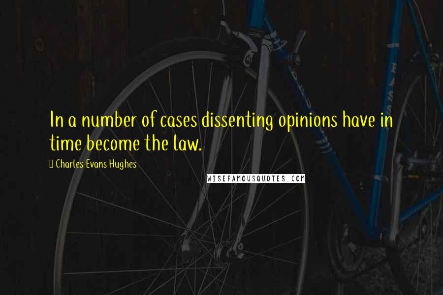 Charles Evans Hughes Quotes: In a number of cases dissenting opinions have in time become the law.