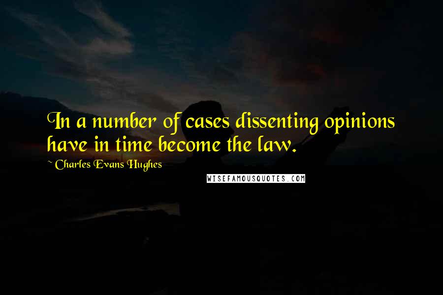 Charles Evans Hughes Quotes: In a number of cases dissenting opinions have in time become the law.