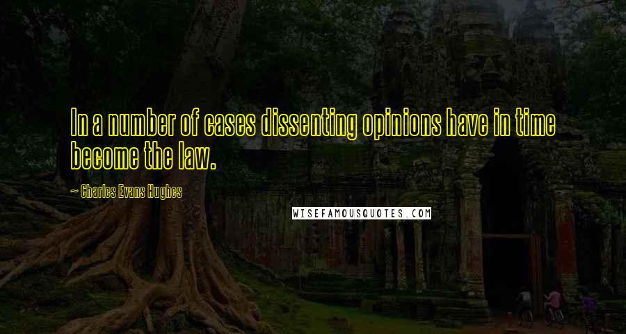 Charles Evans Hughes Quotes: In a number of cases dissenting opinions have in time become the law.