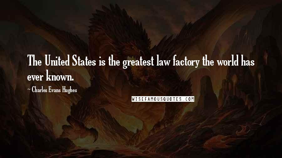 Charles Evans Hughes Quotes: The United States is the greatest law factory the world has ever known.