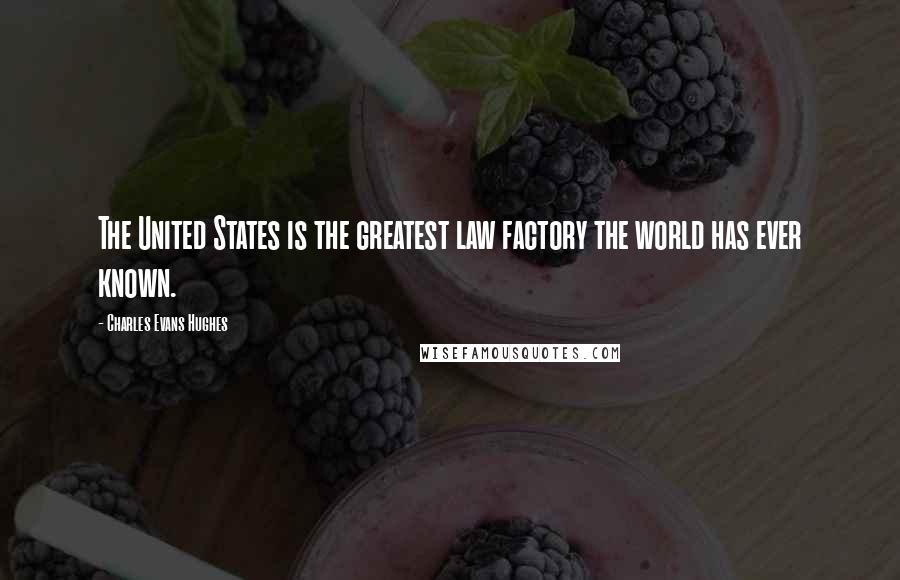 Charles Evans Hughes Quotes: The United States is the greatest law factory the world has ever known.