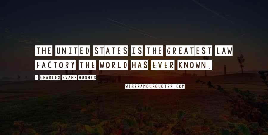 Charles Evans Hughes Quotes: The United States is the greatest law factory the world has ever known.