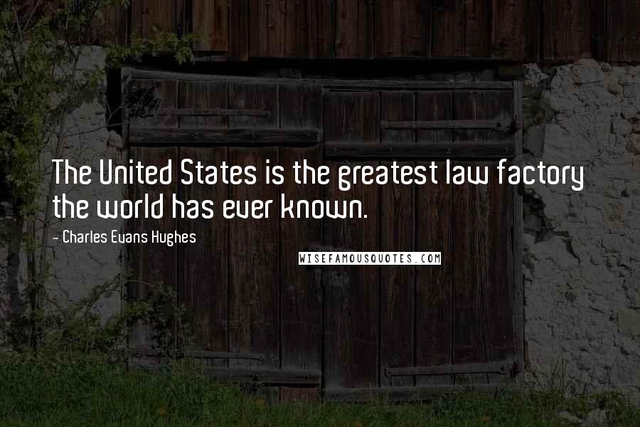 Charles Evans Hughes Quotes: The United States is the greatest law factory the world has ever known.