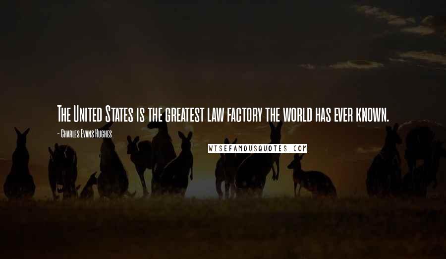 Charles Evans Hughes Quotes: The United States is the greatest law factory the world has ever known.