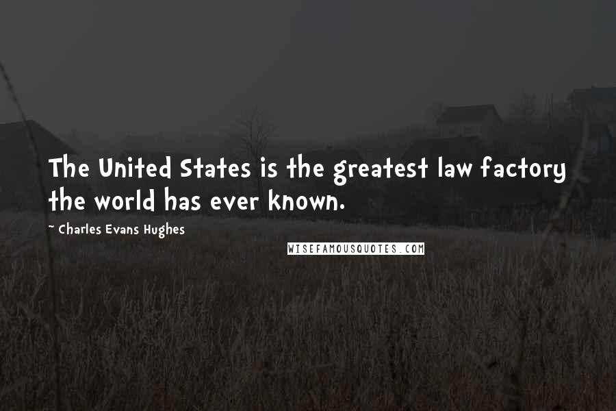 Charles Evans Hughes Quotes: The United States is the greatest law factory the world has ever known.